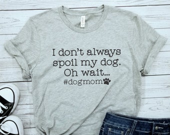 dog mom shirt, fur mom shirt, funny dog mom shirt, dog mom, fur mom, dog lover shirt, dog quote shirt, gift ideas, I don't always spoil my
