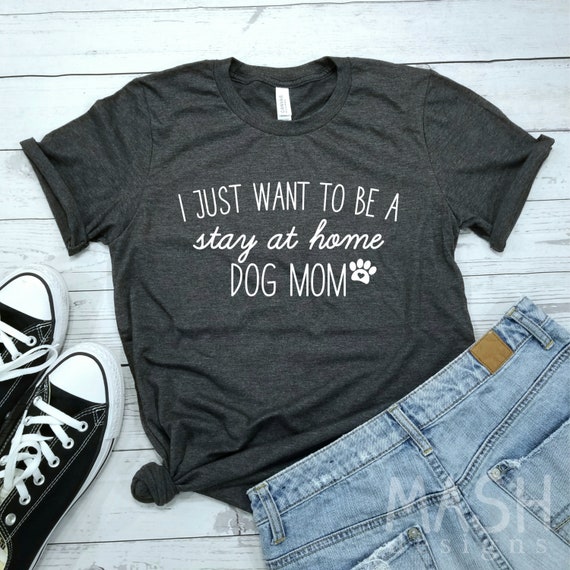 Stay at Home Dog Mom Shirt Fur Mom Shirt Dog Mom Shirt Funny Pet Shirt Dog Lover Gift Dog Quote Shirt Gift Ideas I Just Want to Be A Etsy Canada