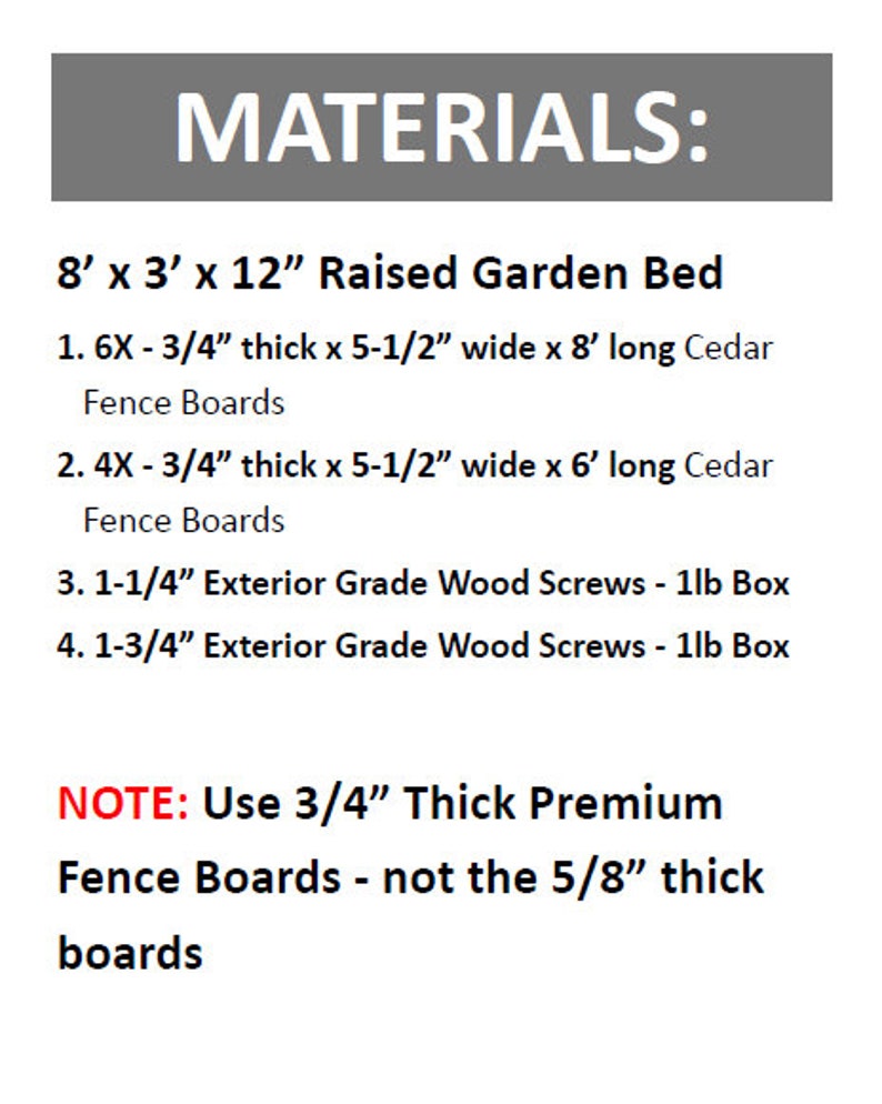 May include: Materials list for building an 8 foot by 3 foot by 12 inch raised garden bed. The list includes cedar fence boards, exterior grade wood screws, and a note to use 3/4 inch thick premium fence boards.