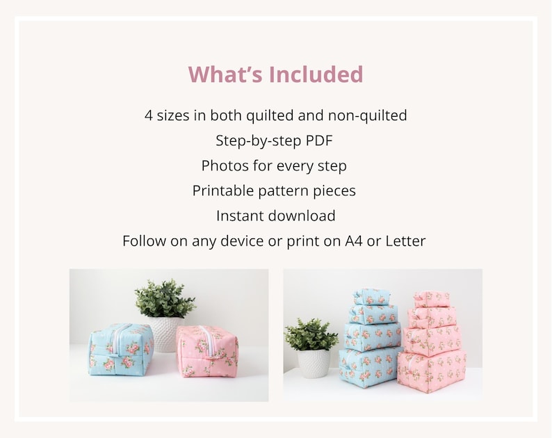May include: A digital sewing pattern for zippered pouches, featuring text: What's Included, 4 sizes in both quilted and non-quilted, Step-by-step PDF, Photos for every step, Printable pattern pieces, Instant download, Follow on any device or print on A4 or Letter.