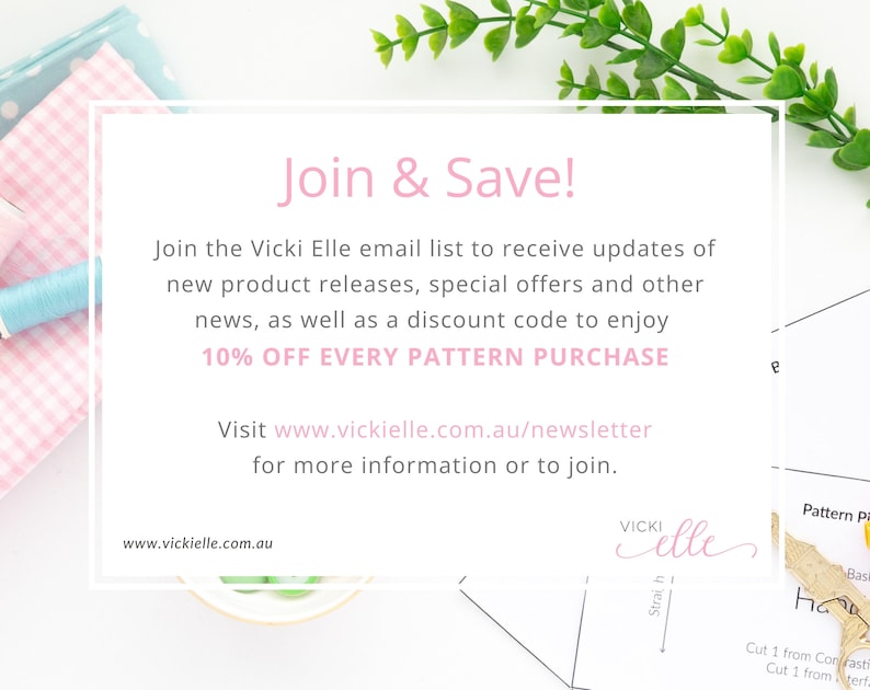 May include: A pink and white card with the text "Join & Save!" and "10% OFF EVERY PATTERN PURCHASE". The card also includes the website address "www.vickielle.com.au/newsletter" and the text "Join the Vicki Elle email list to receive updates of new product releases, special offers and other news, as well as a discount code to enjoy 10% OFF EVERY PATTERN PURCHASE. Visit www.vickielle.com.au/newsletter for more information or to join."