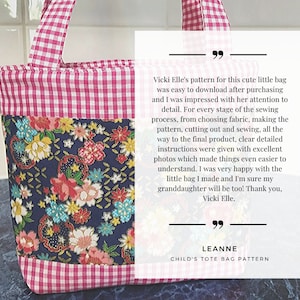 May include: A pink and white gingham tote bag with a floral fabric lining. The bag has a customer review that says "Vicki Elle's pattern for this cute little bag was easy to download after purchasing and I was impressed with her attention to detail. For every stage of the sewing process, from choosing fabric, making the pattern, cutting out and sewing, all the way to the final product, clear detailed instructions were given with excellent photos which made things even easier to understand. I was very happy with the little bag I made and I'm sure my granddaughter will be too! Thank you, Vicki Elle." LEANNE CHILD'S TOTE BAG PATTERN"