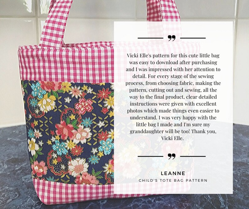 May include: A pink and white gingham tote bag with a floral fabric lining. The bag has a customer review that says "Vicki Elle's pattern for this cute little bag was easy to download after purchasing and I was impressed with her attention to detail. For every stage of the sewing process, from choosing fabric, making the pattern, cutting out and sewing, all the way to the final product, clear detailed instructions were given with excellent photos which made things even easier to understand. I was very happy with the little bag I made and I'm sure my granddaughter will be too! Thank you, Vicki Elle." LEANNE CHILD'S TOTE BAG PATTERN"