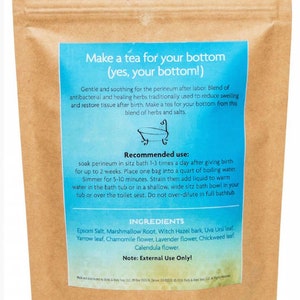 May include: Brown paper pouch with blue text that reads "Make a tea for your bottom (yes, your bottom!)". The text describes a blend of herbs for a sitz bath after childbirth. The ingredients are listed as Epsom Salt, Marshmallow Root, Witch Hazel bark, Uva Ursi leaf, Yarrow leaf, Chamomile flower, Lavender flower, Chickweed leaf, and Calendula flower. The text also includes instructions for use and a note that the product is for external use only.