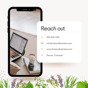 May include: A smartphone screen displaying contact information for a business called "Birds and Beesteas." The text reads "Reach out." with a phone number, email address, website address, and location: Denver, Colorado.