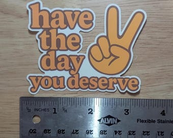 Have The Day You Deserve Funny Vinyl Sticker