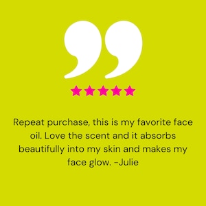 May include: Five star review with a quote: "Repeat purchase, this is my favorite face oil. Love the scent and it absorbs beautifully into my skin and makes my face glow. -Julie"