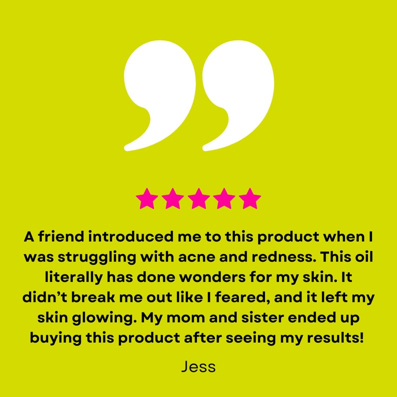 May include: A lime green background with white quotation marks and five pink stars. Text reads: "A friend introduced me to this product when I was struggling with acne and redness..." and "Jess".