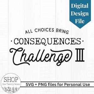 May include: A digital design file with the text "ALL CHOICES BRING CONSEQUENCES. Challenge III" in black script and block letters. The image includes a blue tag that says "Digital Design File" and a shop logo.