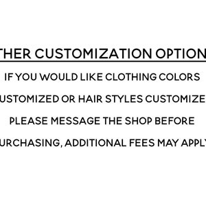 May include: White background with black text. The text reads: OTHER CUSTOMIZATION OPTIONS: IF YOU WOULD LIKE CLOTHING COLORS CUSTOMIZED OR HAIR STYLES CUSTOMIZED PLEASE MESSAGE THE SHOP BEFORE PURCHASING, ADDITIONAL FEES MAY APPLY.