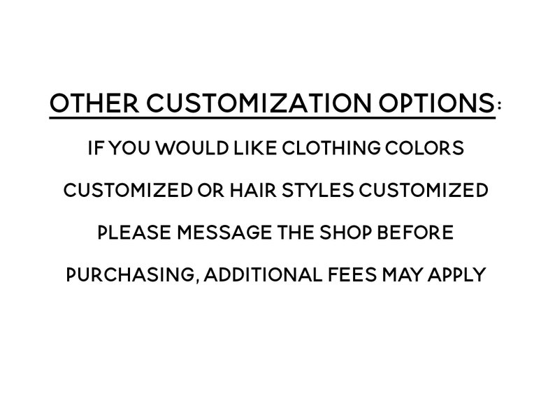 Puede incluir: Un gr&aacute;fico blanco con texto negro que dice: OTHER CUSTOMIZATION OPTIONS: IF YOU WOULD LIKE CLOTHING COLORS CUSTOMIZED OR HAIR STYLES CUSTOMIZED PLEASE MESSAGE THE SHOP BEFORE PURCHASING, ADDITIONAL FEES MAY APPLY. El texto est&aacute; centrado.