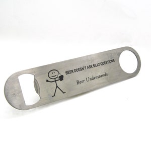 Beer Doesn't Ask Questions - Bottle Opener - Engraved Stainless Steel Metal - Funny Beer/Men's Gift