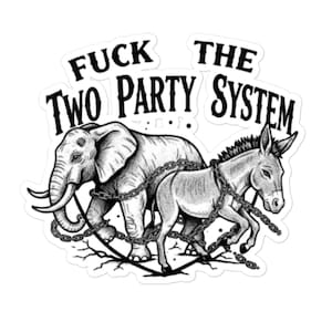 May include: Black and white sticker featuring an illustration of an elephant and a donkey chained together. The text "FUCK THE TWO PARTY SYSTEM" is arched above the animals.