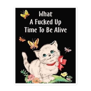 May include: A white kitten with blue eyes sits in a field of flowers. The kitten is wearing a red bow. The text "What A Fucked Up Time To Be Alive" is written in black letters on a black background.