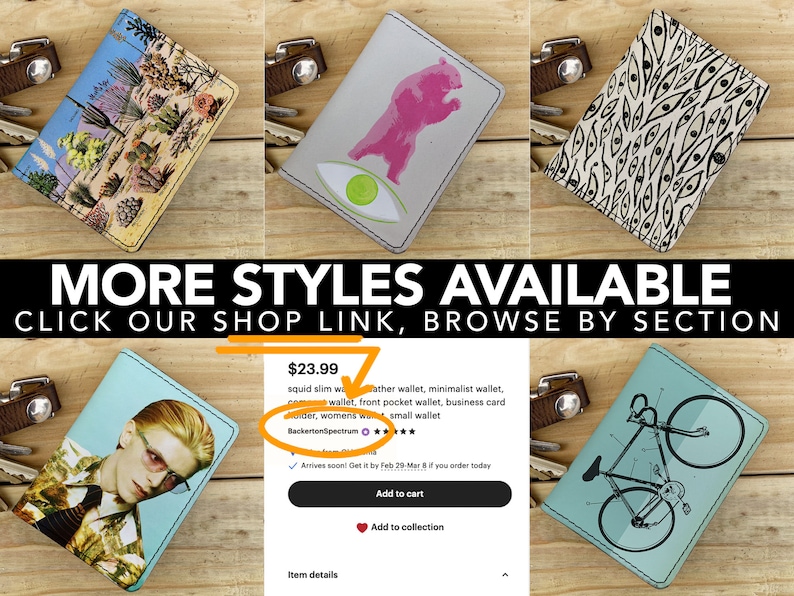 May include: A selection of small leather wallets with various designs, including a desert landscape, a pink bear, a pattern of eyes, and a bicycle. The text "MORE STYLES AVAILABLE CLICK OUR SHOP LINK, BROWSE BY SECTION" is displayed above the wallets. The text "$23.99" is displayed above a wallet with a David Bowie image. The text "squid slim weather wallet, minimalist wallet, wallet, front pocket wallet, business card holder, womens wat small wallet BackertonSpectru *** Arrives soon! Get it by Feb 29-Mar if you order today Add to cart Add to collection Item details" is displayed below the wallet with the David Bowie image.