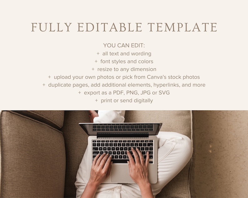 May include: A person working on a laptop computer while sitting on a couch. The text on the screen reads "FULLY EDITABLE TEMPLATE YOU CAN EDIT: + all text and wording + font styles and colors + resize to any dimension + upload your own photos or pick from Canva's stock photos + duplicate pages, add additional elements, hyperlinks, and more + export as a PDF, PNG, JPG or SVG + print or send digitally"