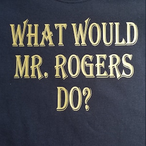 What would Mr Roger&#39;s do? t shirt.