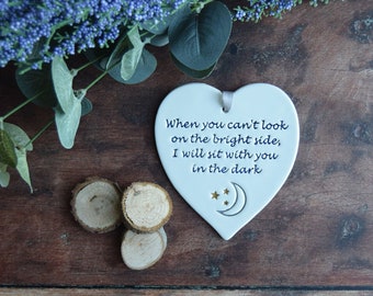 When you can't look on the bright side I will sit with you in the dark, Handmade ceramic Gift for her, Motivational heart