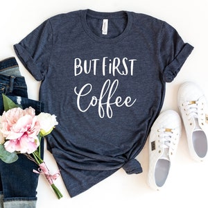 But First Coffee Shirt, Coffee T-Shirt, Coffee Tee, Cute Coffee Shirt, Women&#39;s Coffee Shirt, Coffee Lovers Shirt, Funny Coffee Shirt