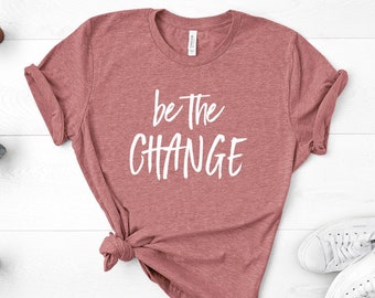 Be The Change, Motivational Shirt, Teacher Shirt, Mom Shirt, Kindness, School Counselor Shirt, Unisex Shirt