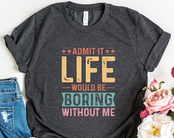 Funny Saying Shirt, Sarcastic Quotes Tee, Admit It T Shirt, Life Without Me Funny Sayings Tee, Sassy Shirts, Hilarious Joke Tees, Sassy Tee