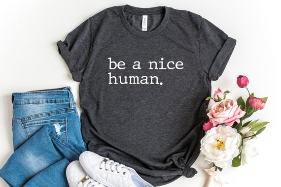 Be A Nice Human, Be Nice Shirt, Be Kind Shirt, Positive Quote, Inspirational Tee, Womens Shirt, Motivational Shirt, Graphic Tee, UNISEX FIT