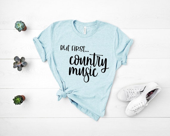 But First Country Music Shirt, Country Girl Shirt, Mom Shirt, Country Music Shirt, Country T-Shirt, Ladies Shirt, Womens Shirts with sayings