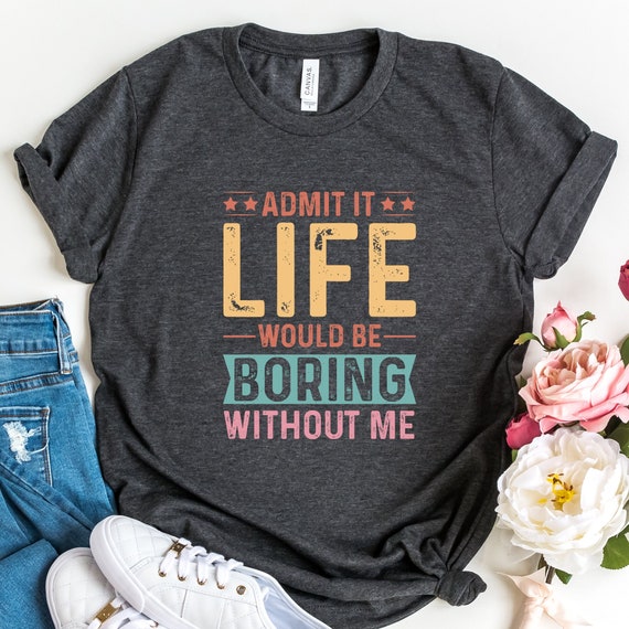 Funny Saying Shirt, Sarcastic Quotes Tee, Admit It T Shirt, Life Without Me Funny Sayings Tee, Sassy Shirts, Hilarious Joke Tees, Sassy Tee