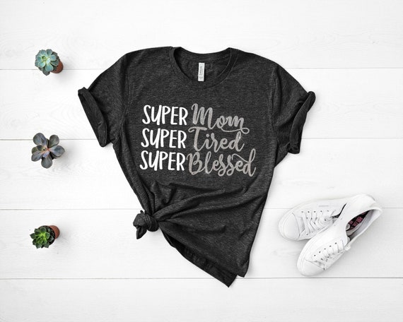 Super Mom, Super Tired, Super Blessed, Mama Shirt, Mom Shirt, Inspirational, Blessed, Ladies Shirt, Womens Shirts with sayings, T-Shirt