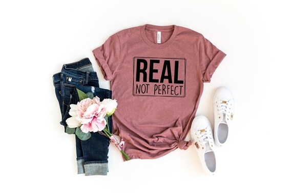 Real Not Perfect Shirt, Positive Shirt, Love Your Life Shirt, Inspirational Shirts, Motivational Tee, Imperfect T-Shirt, UNISEX FIT