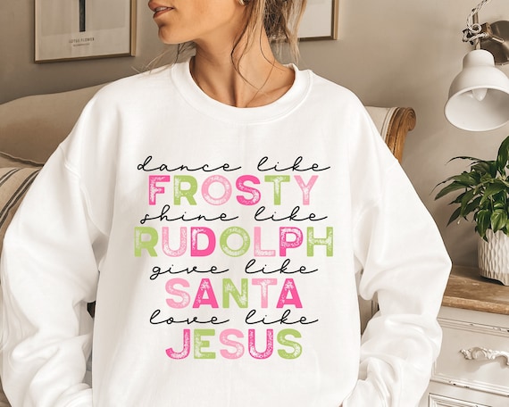 Dance Like Frosty Shine like Rudolph Give like Santa Love Like Jesus SweatShirt, Cute Christmas Sweatshirt, Christmas Shirt, Holiday Tee