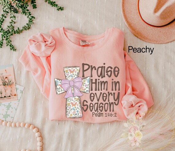Comfort Colors® Praise Him In Every Season sweatshirt, Psalm 146:2 Bible Verse Shirt, Jesus Love, Christian Faith Gift, Religious Shirts