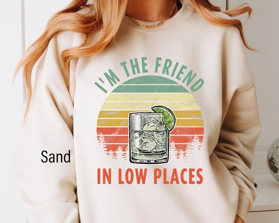 I'm The Friend In Low Places Sweatshirt, Alcohol Sweatshirt, Day Drinking Party Country Music Shirt, Tequila Funny Alcohol Drinking Sweater