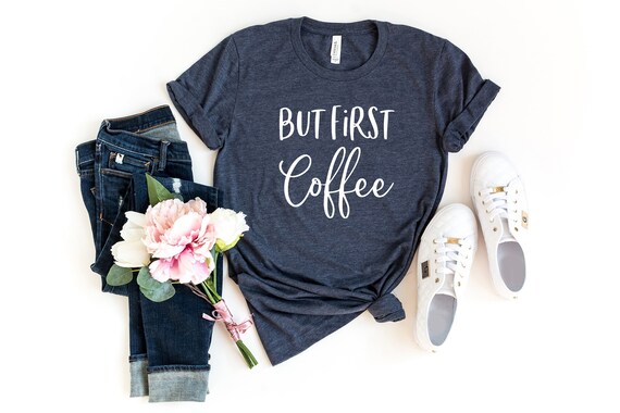 But First Coffee Shirt, Coffee T-Shirt, Coffee Tee, Cute Coffee Shirt, Women's Coffee Shirt, Coffee Lovers Shirt, Funny Coffee Shirt