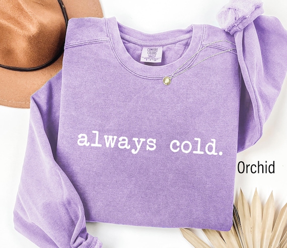 Comfort Colors® Always Cold Sweatshirt, Funny Cold Sweatshirt, Winter Sweatshirt, Womens Winter Gift, Cute Fall Gift, Christmas Gift