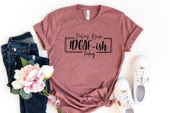 Feeling Kinda IDGAF-ish Today Shirt, Sarcastic Shirt, Funny Shirt, Swearing Tee, Shirts With Sayings, Sarcasm, Funny Women's Tee, UNISEX FIT