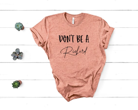 Don't Be A Richard, Don't Be A Dick Shirt, Ladies Shirts, Womens Shirts, Unisex Fit, Graphic Tee, Shirts With Sayings, Funny Shirts