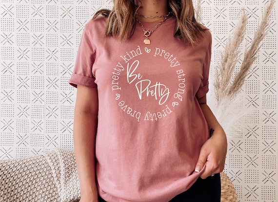 Be Pretty Shirt, Pretty Strong, Pretty Brave, Pretty Kind, Be Kind Shirt, Be Strong Shirt, Be Brave Shirt, Be Kind, Womens Tshirts, Graphic