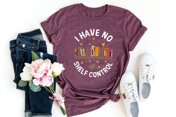 No Shelf Control, Funny Bookworm Gift, Librarian Book T-shirt, I Have No Shelf Control T-Shirt, Book Lover Shirt, Reading Teacher Shirt