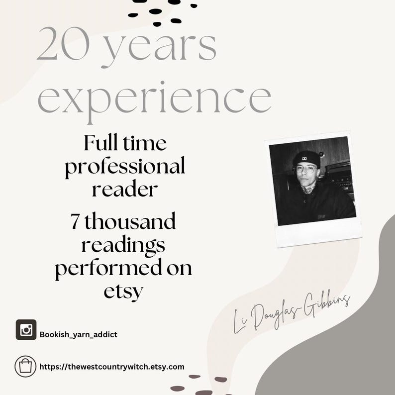 May include: A promotional graphic with text that reads "20 years experience, Full time professional reader, 7 thousand readings performed on etsy." Includes a black and white photo and social media handles.