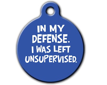 Funny pet ID Dog Tag,Funny Pet Tag,In my defense I was left unsupervised,Dog tag,Personalized Pet,ID tag,Pet tag,gift for pet,PET_150