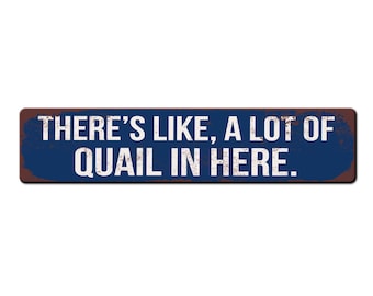May include: A blue and brown rectangular metal sign with white text that reads "THERE'S LIKE, A LOT OF QUAIL IN HERE."