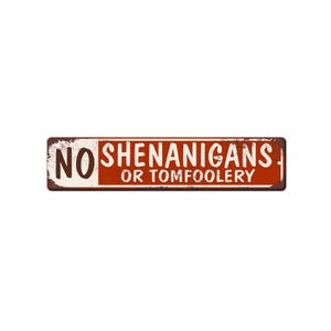 May include: Rectangular metal sign with the words "NO SHENANIGANS OR TOMFOOLERY" in white and brown lettering on a red background. The sign has a distressed, vintage look with a white border.