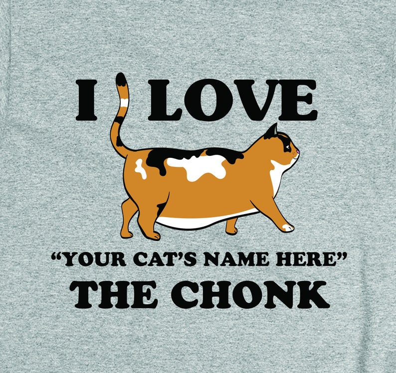 May include: A grey t-shirt with a black and white illustration of a calico cat. The text "I LOVE "YOUR CAT'S NAME HERE" THE CHONK" is printed on the shirt.