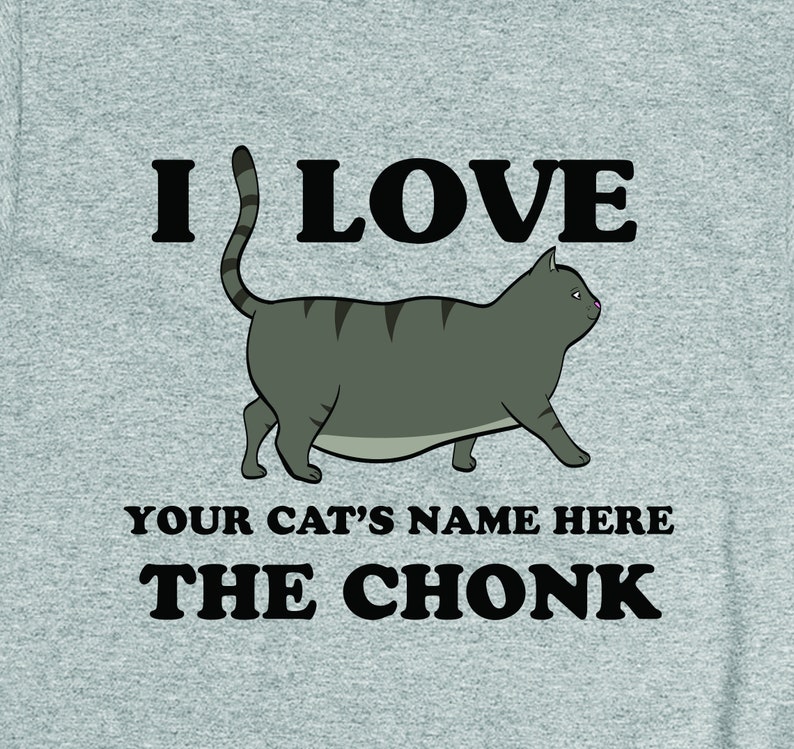 May include: A gray t-shirt with the text "I love [YOUR CAT'S NAME HERE] the CHONK" and a cartoon image of a gray cat with black stripes.