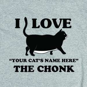 May include: A gray t-shirt with a black cat illustration and the text "I LOVE "YOUR CAT'S NAME HERE" THE CHONK"