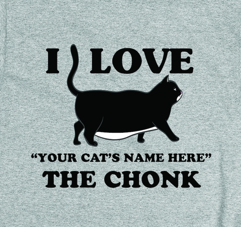 May include: A gray t-shirt with a black cat illustration and the text "I LOVE "YOUR CAT'S NAME HERE" THE CHONK"