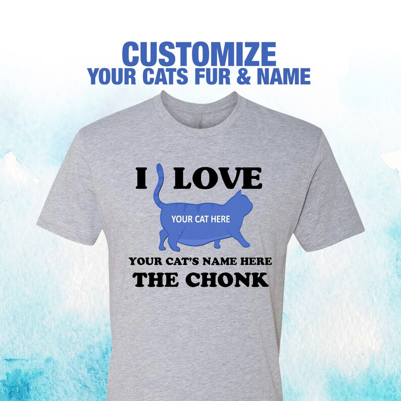 May include: A gray t-shirt with the text "I LOVE" and a blue silhouette of a cat with the text "YOUR CAT HERE" inside the silhouette. Below the cat is the text "YOUR CAT'S NAME HERE THE CHONK".