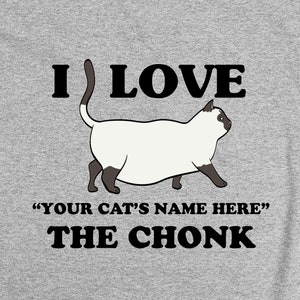 May include: A gray t-shirt with the text "I LOVE "YOUR CAT'S NAME HERE" THE CHONK" and a cartoon image of a white cat with black markings.