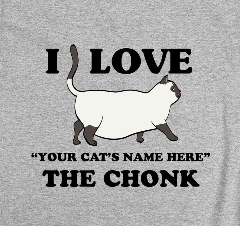 May include: A gray t-shirt with the text "I LOVE "YOUR CAT'S NAME HERE" THE CHONK" and a cartoon image of a white cat with black markings.